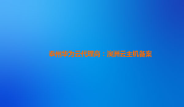 泰州华为云代理商：澳洲云主机备案