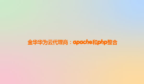 金华华为云代理商：apache和php整合