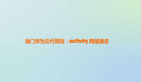 澳门华为云代理商：activity 网络请求