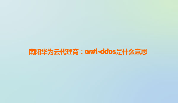 南阳华为云代理商：anti-ddos是什么意思