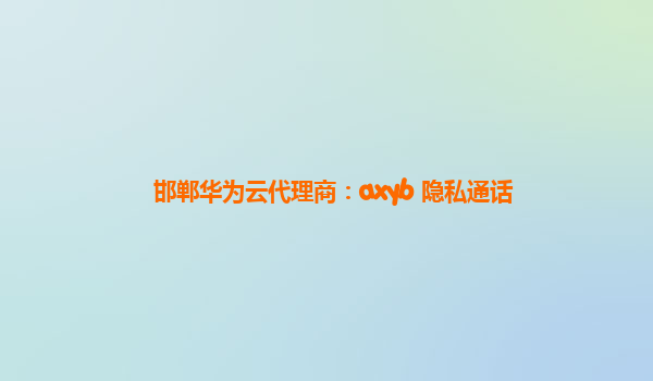 邯郸华为云代理商：axyb 隐私通话