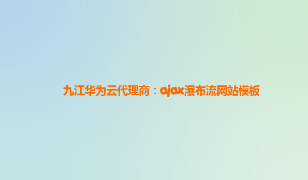 九江华为云代理商：ajax瀑布流网站模板