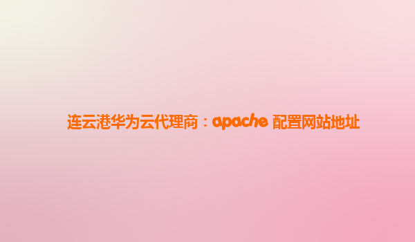 连云港华为云代理商：apache 配置网站地址