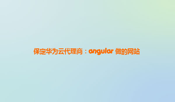 保定华为云代理商：angular 做的网站