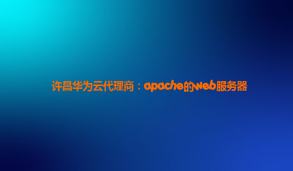 许昌华为云代理商：apache的web服务器