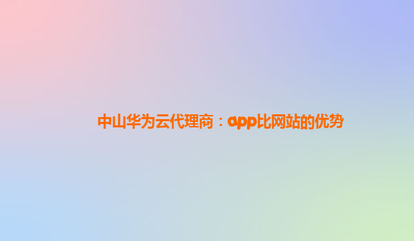 中山华为云代理商：app比网站的优势