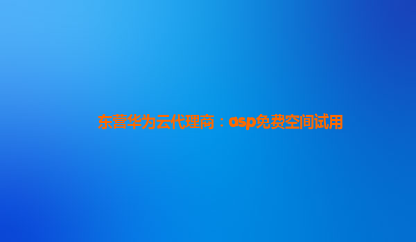 东营华为云代理商：asp免费空间试用