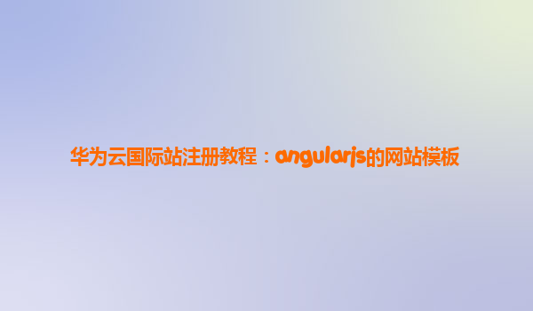 华为云国际站注册教程：angularjs的网站模板