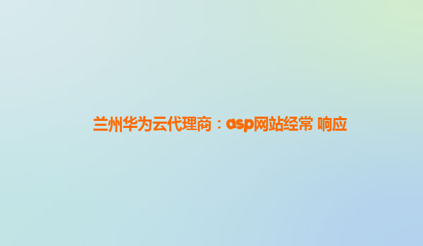 兰州华为云代理商：asp网站经常 响应