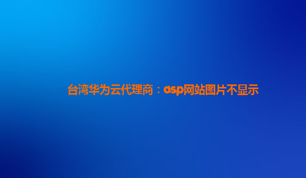 台湾华为云代理商：asp网站图片不显示