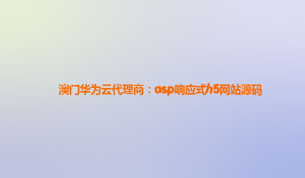 澳门华为云代理商：asp响应式h5网站源码