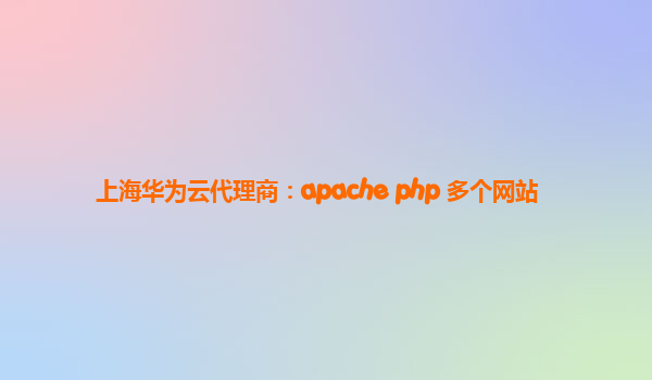 上海华为云代理商：apache php 多个网站