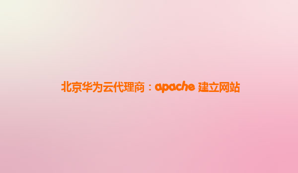 北京华为云代理商：apache 建立网站