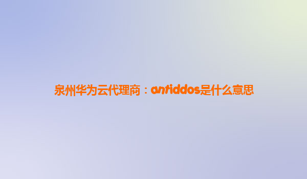 泉州华为云代理商：antiddos是什么意思