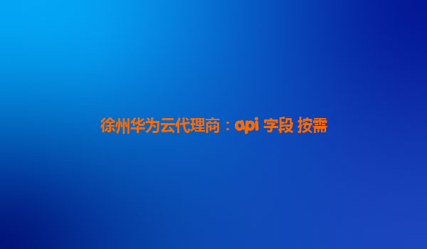 徐州华为云代理商：api 字段 按需