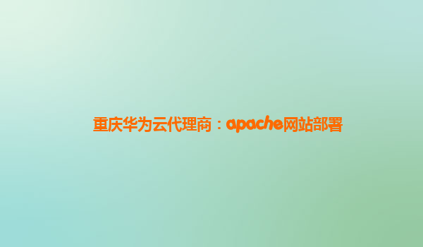 重庆华为云代理商：apache网站部署