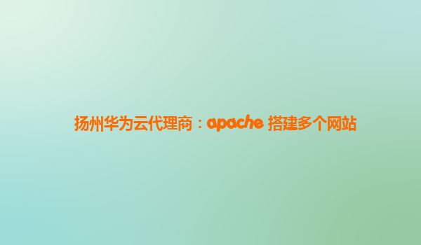 扬州华为云代理商：apache 搭建多个网站