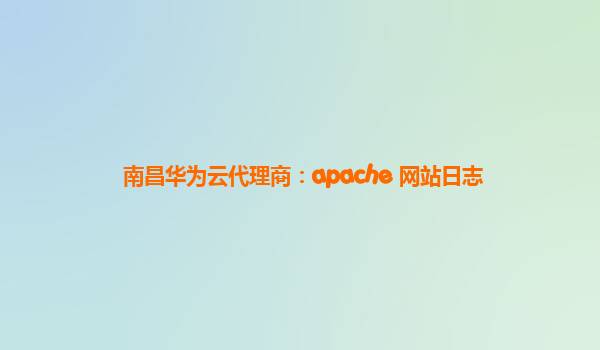 南昌华为云代理商：apache 网站日志