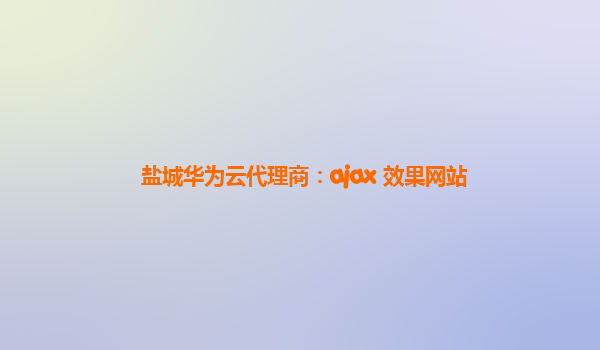 盐城华为云代理商：ajax 效果网站