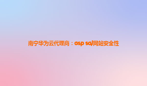 南宁华为云代理商：asp sql网站安全性