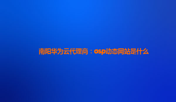 南阳华为云代理商：asp动态网站是什么