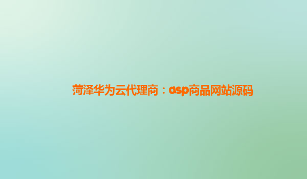 菏泽华为云代理商：asp商品网站源码