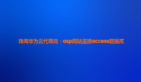 珠海华为云代理商：asp网站连接access数据库