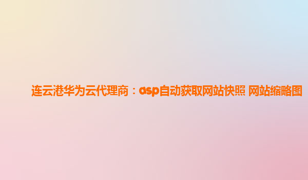 连云港华为云代理商：asp自动获取网站快照 网站缩略图