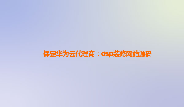 保定华为云代理商：asp装修网站源码