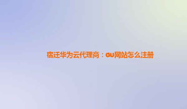 宿迁华为云代理商：au网站怎么注册