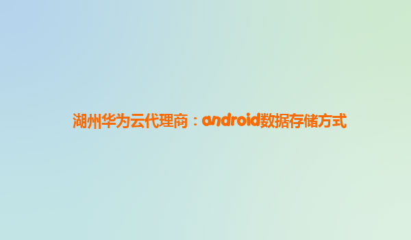 湖州华为云代理商：android数据存储方式