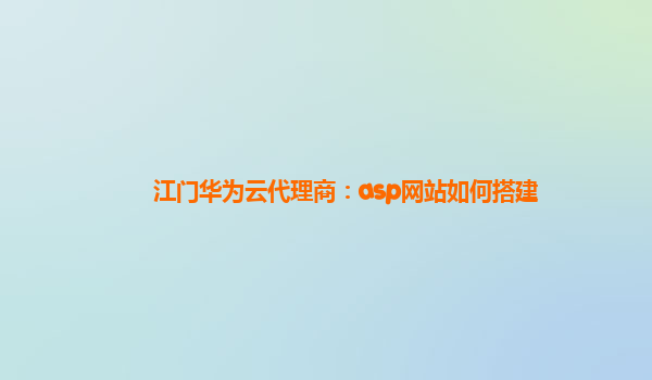 江门华为云代理商：asp网站如何搭建