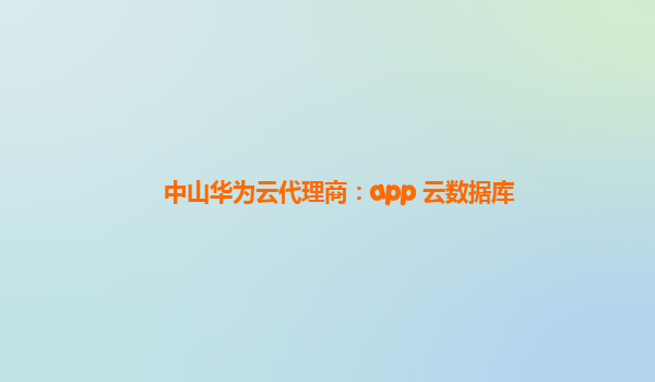 中山华为云代理商：app 云数据库