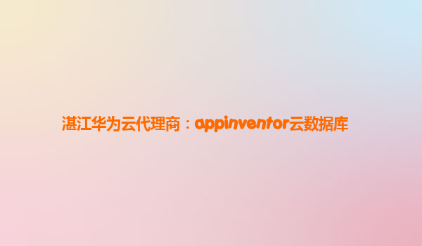 湛江华为云代理商：appinventor云数据库