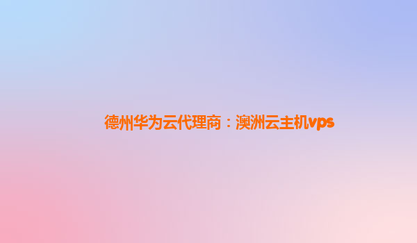 德州华为云代理商：澳洲云主机vps