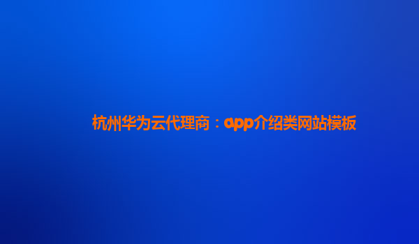 杭州华为云代理商：app介绍类网站模板