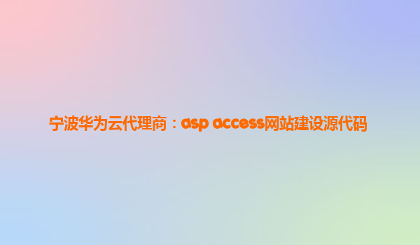 宁波华为云代理商：asp access网站建设源代码