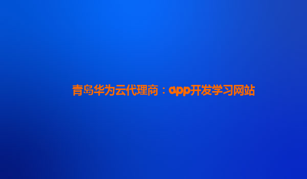 青岛华为云代理商：app开发学习网站