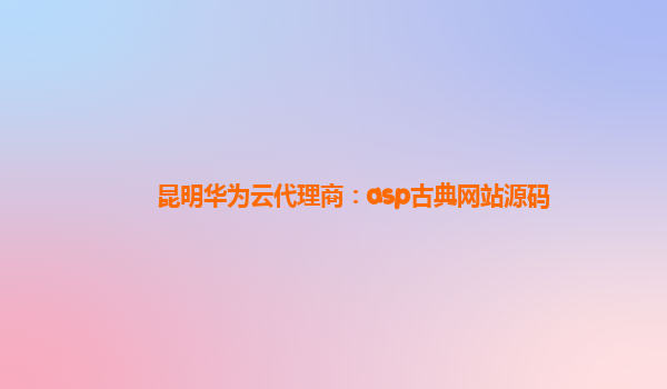 昆明华为云代理商：asp古典网站源码