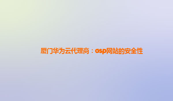 厦门华为云代理商：asp网站的安全性