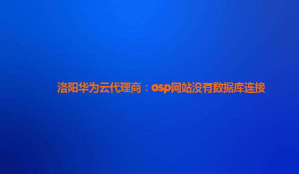 洛阳华为云代理商：asp网站没有数据库连接