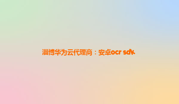 淄博华为云代理商：安卓ocr sdk