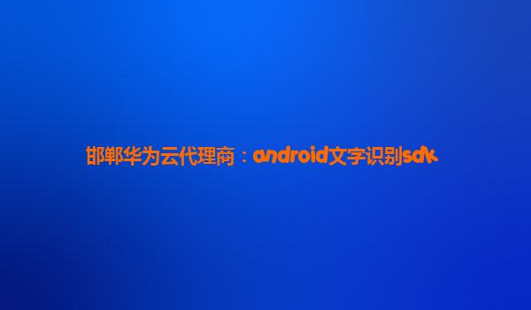 邯郸华为云代理商：android文字识别sdk