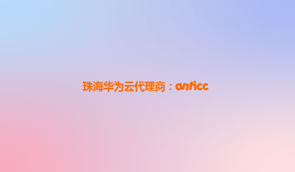 珠海华为云代理商：anticc