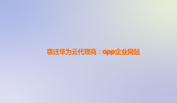 宿迁华为云代理商：app企业网站