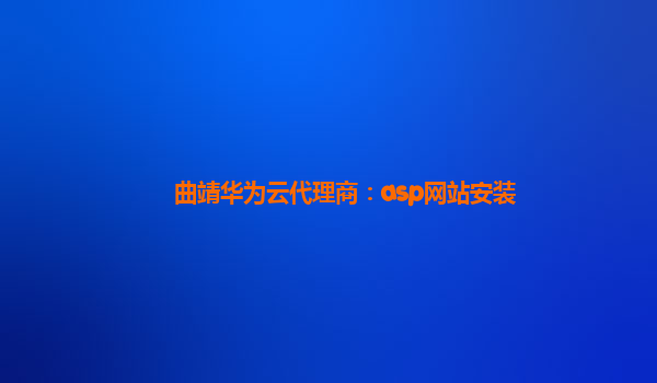 曲靖华为云代理商：asp网站安装