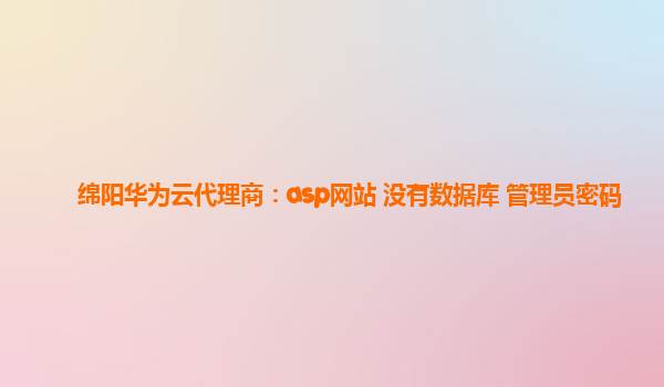 绵阳华为云代理商：asp网站 没有数据库 管理员密码