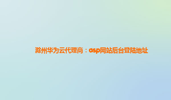 滁州华为云代理商：asp网站后台登陆地址