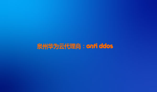 泉州华为云代理商：anti ddos