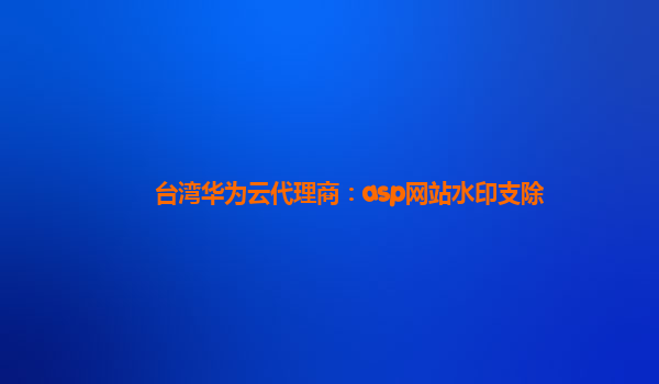 台湾华为云代理商：asp网站水印支除